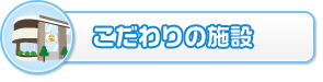 こだわりの施設